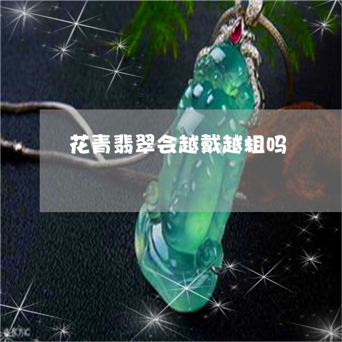 花青翡翠会越戴越粗吗/2023060616048