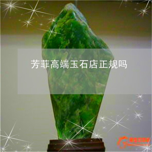 芳菲高端玉石店正规吗/2023060647278