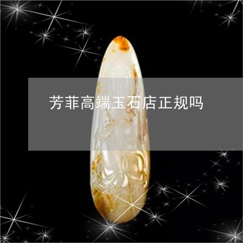 芳菲高端玉石店正规吗/2023060696141