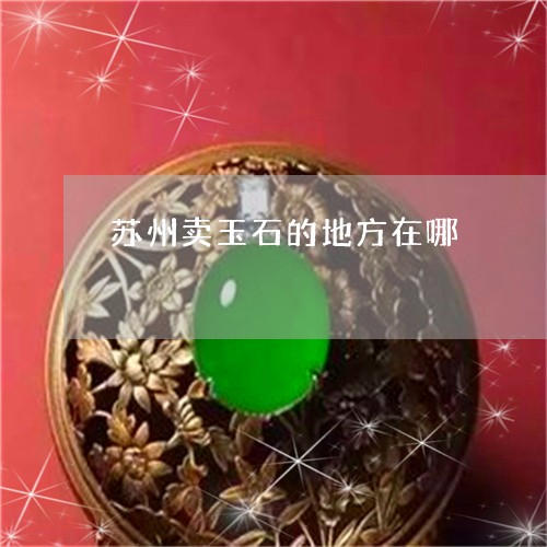 苏州卖玉石的地方在哪/2023060605826