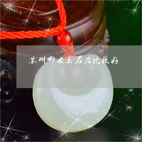 苏州哪家玉石店比较好/2023060628047