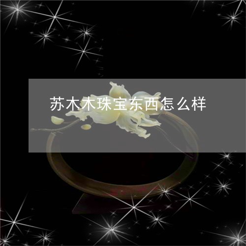 苏木木珠宝东西怎么样/2023060646040