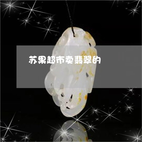 苏果超市卖翡翠的/2023062032928