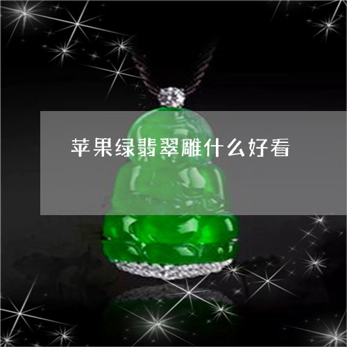 苹果绿翡翠雕什么好看/2023060626147