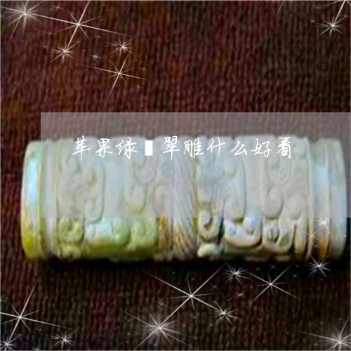 苹果绿翡翠雕什么好看/2023060667372
