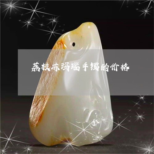荔枝冻玛瑙手镯的价格/2023060550481