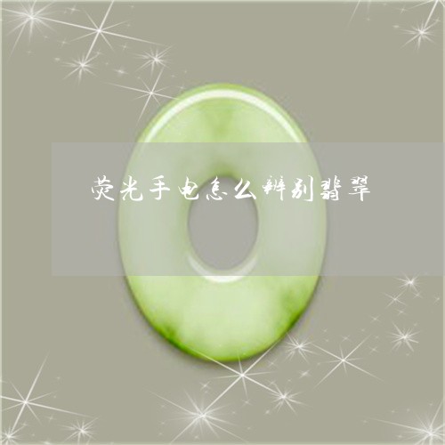 荧光手电怎么辨别翡翠/2023060574714