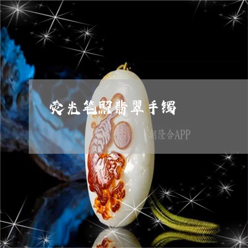 荧光笔照翡翠手镯/2023030116272 荧光笔照翡翠手镯/2023030116272