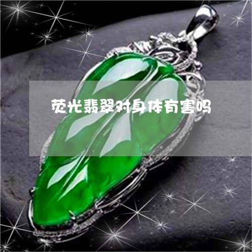 荧光翡翠对身体有害吗/2023060567370