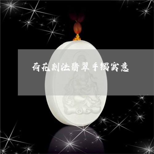 荷花刻法翡翠手镯寓意/2023060516036