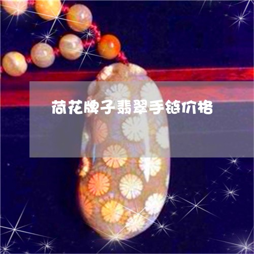 荷花牌子翡翠手链价格/2023060520484