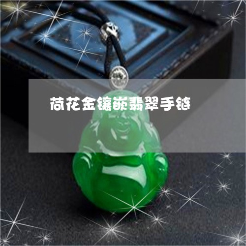 荷花金镶嵌翡翠手链/2023020648269
