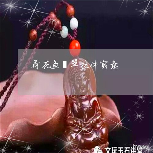 荷花鱼翡翠挂件寓意/2023020648271