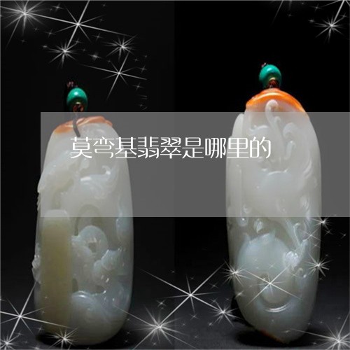莫弯基翡翠是哪里的/2023020661592