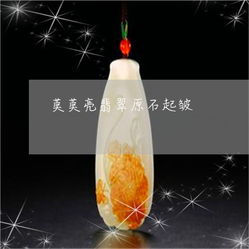 莫莫亮翡翠原石起皱/2023020673728