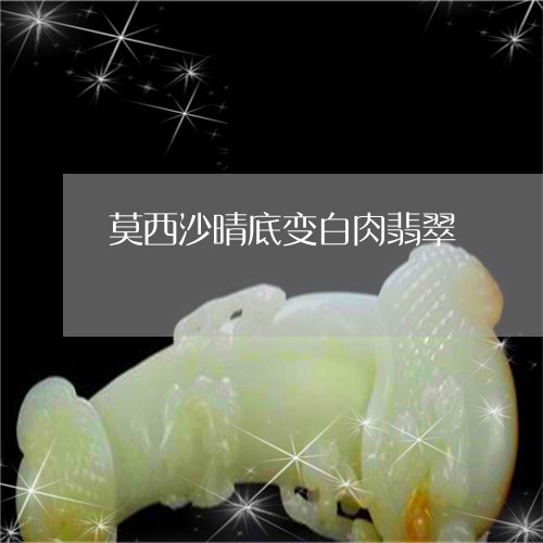 莫西沙晴底变白肉翡翠/2023060646280