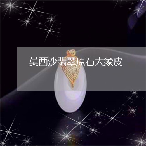 莫西沙翡翠原石大象皮/2023060582613 莫西沙翡翠原石大象皮/2023060582613