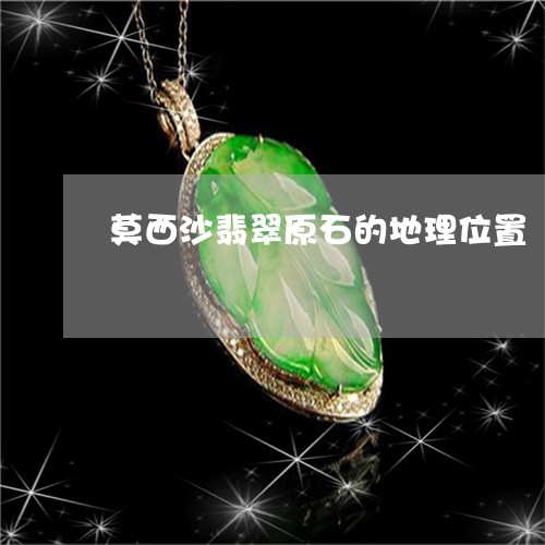 莫西沙翡翠原石的地理位置/2023061968294