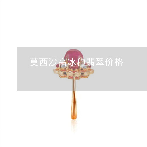 莫西沙高冰种翡翠价格/2023060540361
