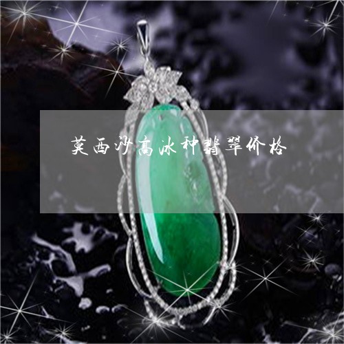 莫西沙高冰种翡翠价格/2023060548241