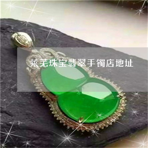 莱芜珠宝翡翠手镯店地址/2023061863825