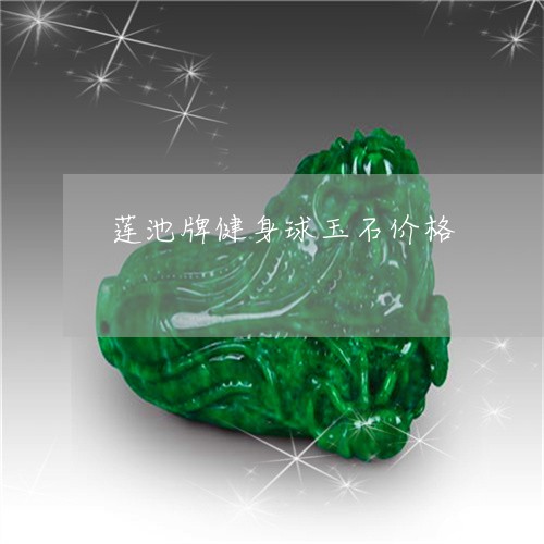 莲池牌健身球玉石价格/2023060661573