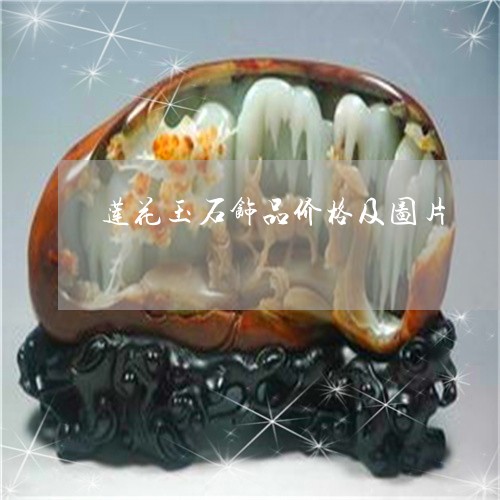 莲花玉石饰品价格及图片/2023062750381