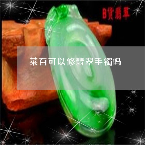 菜百可以修翡翠手镯吗/2023060592926