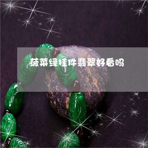 菠菜绿挂件翡翠好看吗/2023060549151