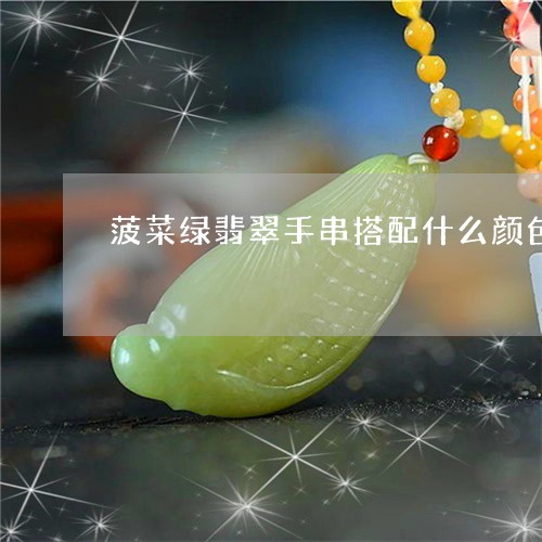 菠菜绿翡翠手串搭配什么颜色/2023071277460