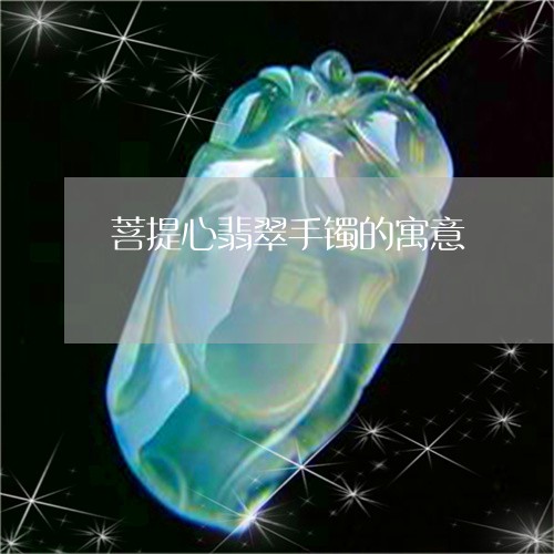 菩提心翡翠手镯的寓意/2023060608479
