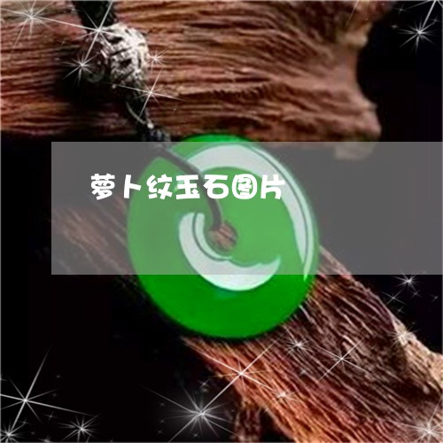 萝卜纹玉石图片/2023032328481 萝卜纹玉石图片/2023032328481