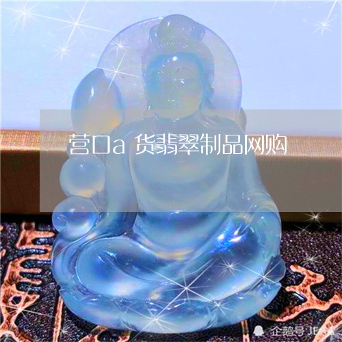 营口a货翡翠制品网购/2023060570683 营口a货翡翠制品网购/2023060570683