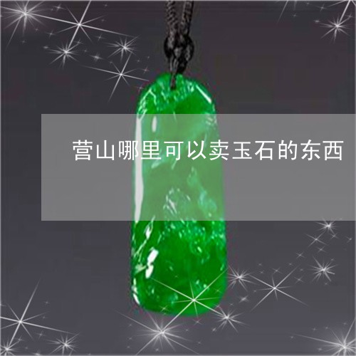 营山哪里可以卖玉石的东西/2023062894825 营山哪里可以卖玉石的东西/2023062894825
