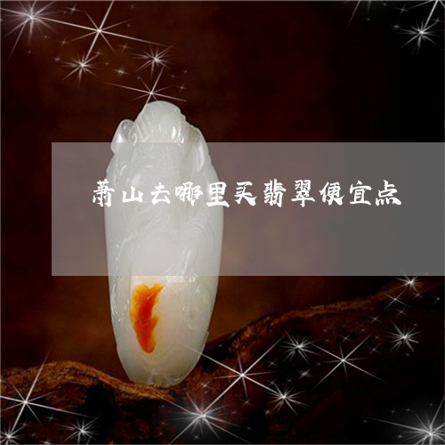 萧山去哪里买翡翠便宜点/2023061822726