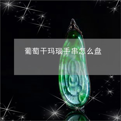 葡萄干玛瑙手串怎么盘/2023060561494