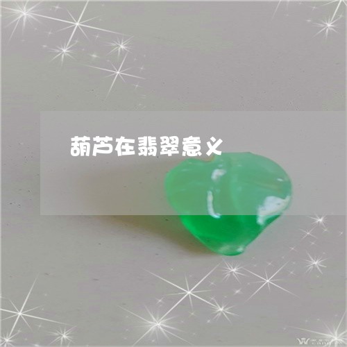 葫芦在翡翠意义/2023032382572 葫芦在翡翠意义/2023032382572