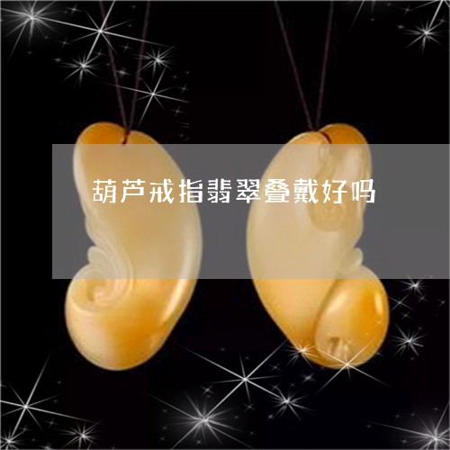 葫芦戒指翡翠叠戴好吗/2023060579570