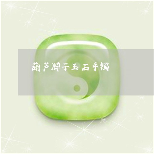 葫芦牌子玉石手镯/2023030119582 葫芦牌子玉石手镯/2023030119582