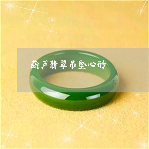 葫芦翡翠吊坠心形/2023030149693 葫芦翡翠吊坠心形/2023030149693