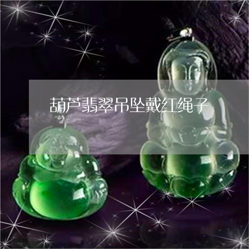 葫芦翡翠吊坠戴红绳子/2023060527340