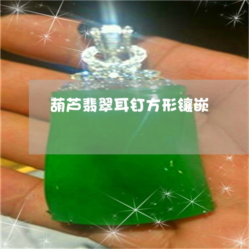 葫芦翡翠耳钉方形镶嵌/2023060538158