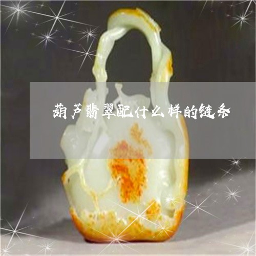 葫芦翡翠配什么样的链条/2023061815158