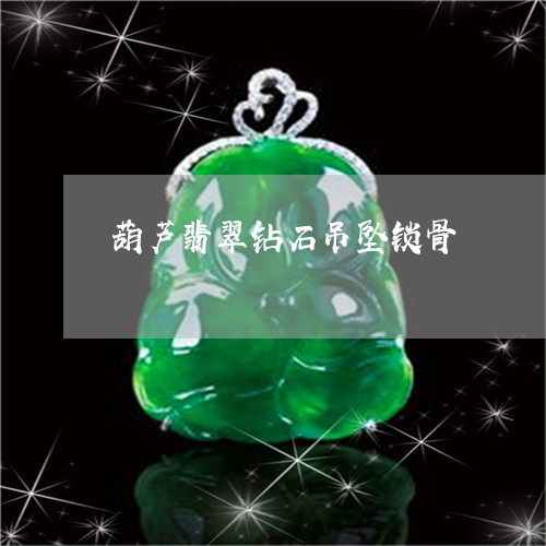 葫芦翡翠钻石吊坠锁骨/2023060551604