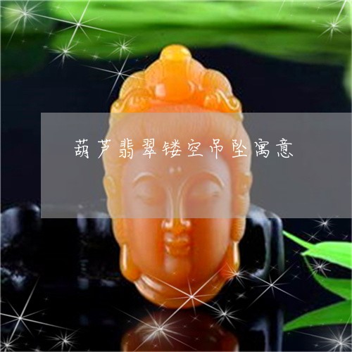 葫芦翡翠镂空吊坠寓意/2023060567268