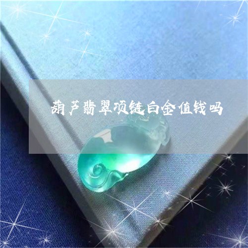 葫芦翡翠项链白金值钱吗/2023061938302