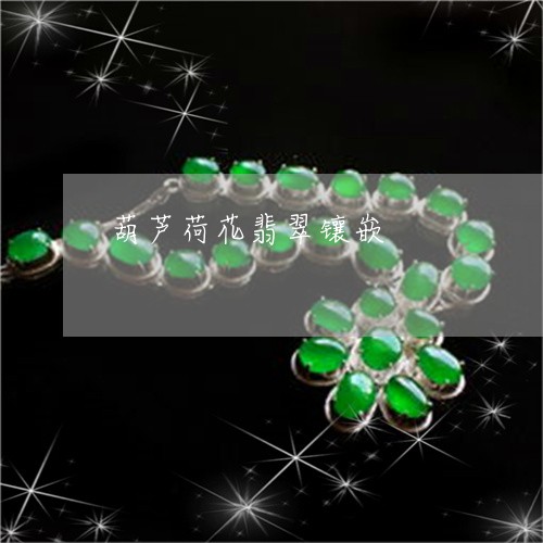 葫芦荷花翡翠镶嵌/2023030119691 葫芦荷花翡翠镶嵌/2023030119691
