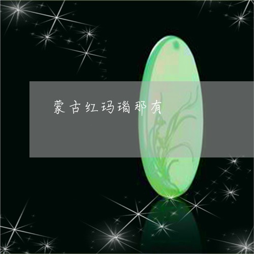 蒙古红玛瑙那有/2023032315836 蒙古红玛瑙那有/2023032315836