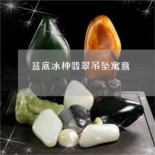 蓝底冰种翡翠吊坠寓意/2023060617147