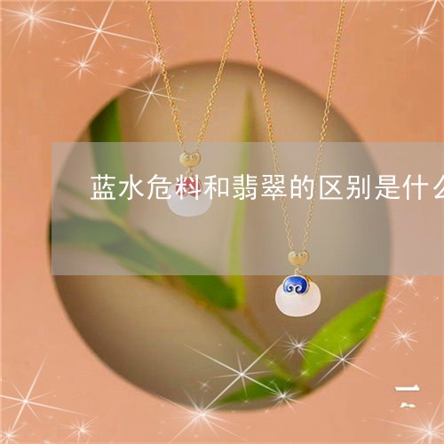 蓝水危料和翡翠的区别是什么/2023071206029